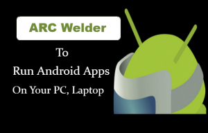 How to Download and Install ARC Welder for PC/Windows [Run Android Apps]